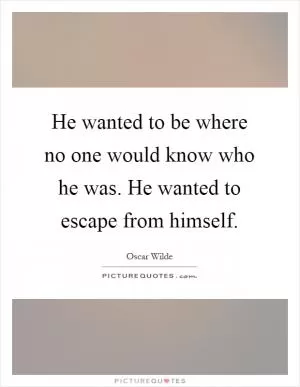He wanted to be where no one would know who he was. He wanted to escape from himself Picture Quote #1