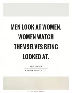 Men look at women. Women watch themselves being looked at Picture Quote #1