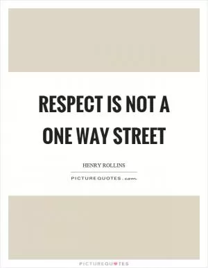 Respect is not a one way street Picture Quote #1