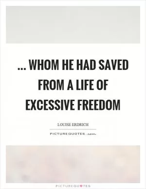 ... whom he had saved from a life of excessive freedom Picture Quote #1