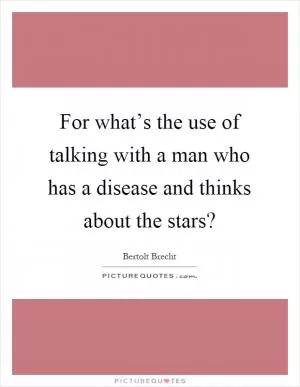 For what’s the use of talking with a man who has a disease and thinks about the stars? Picture Quote #1