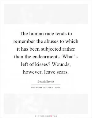 The human race tends to remember the abuses to which it has been subjected rather than the endearments. What’s left of kisses? Wounds, however, leave scars Picture Quote #1