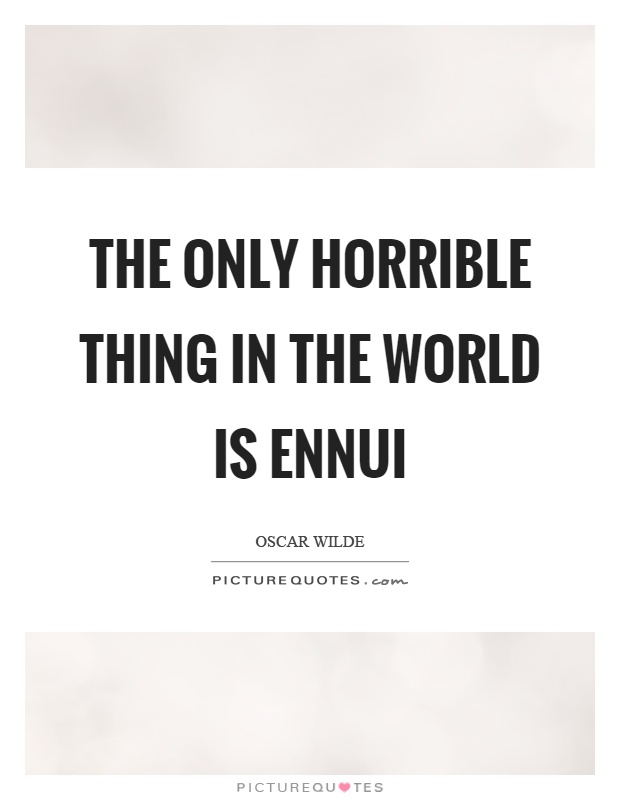 The only horrible thing in the world is ennui Picture Quote #1