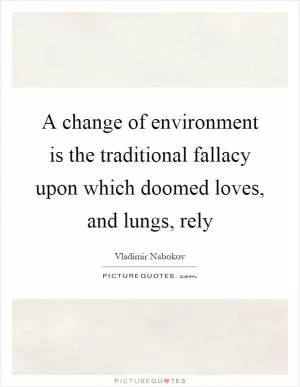 A change of environment is the traditional fallacy upon which doomed loves, and lungs, rely Picture Quote #1
