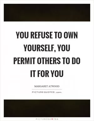 You refuse to own yourself, you permit others to do it for you Picture Quote #1
