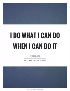 I do what I can do when I can do it Picture Quote #1