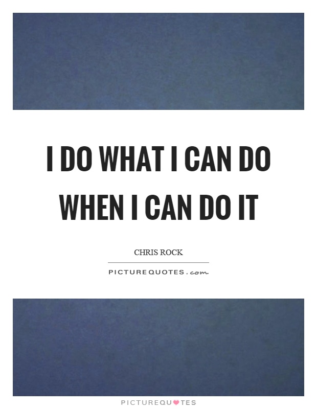I do what I can do when I can do it Picture Quote #1
