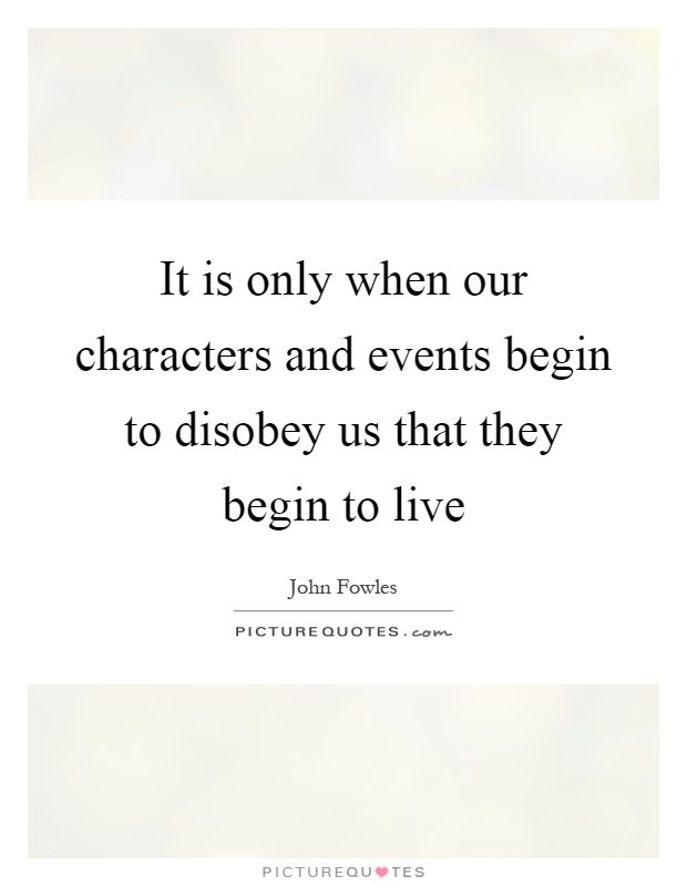 It is only when our characters and events begin to disobey us that they begin to live Picture Quote #1