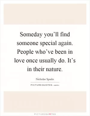 Someday you’ll find someone special again. People who’ve been in love once usually do. It’s in their nature Picture Quote #1