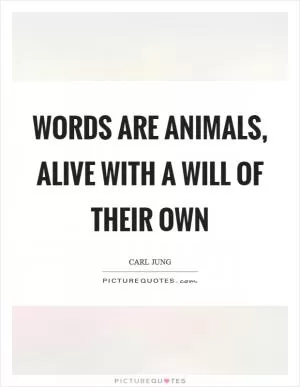 Words are animals, alive with a will of their own Picture Quote #1
