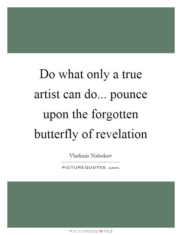 Do what only a true artist can do... pounce upon the forgotten butterfly of revelation Picture Quote #1