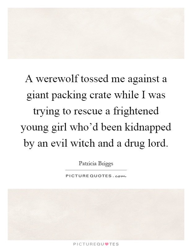 A werewolf tossed me against a giant packing crate while I was trying to rescue a frightened young girl who'd been kidnapped by an evil witch and a drug lord Picture Quote #1
