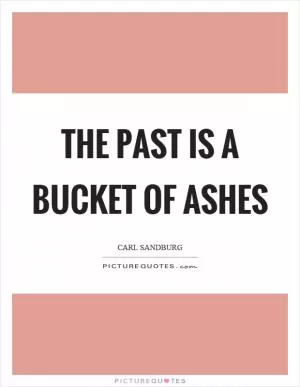 The past is a bucket of ashes Picture Quote #1