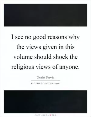 I see no good reasons why the views given in this volume should shock the religious views of anyone Picture Quote #1