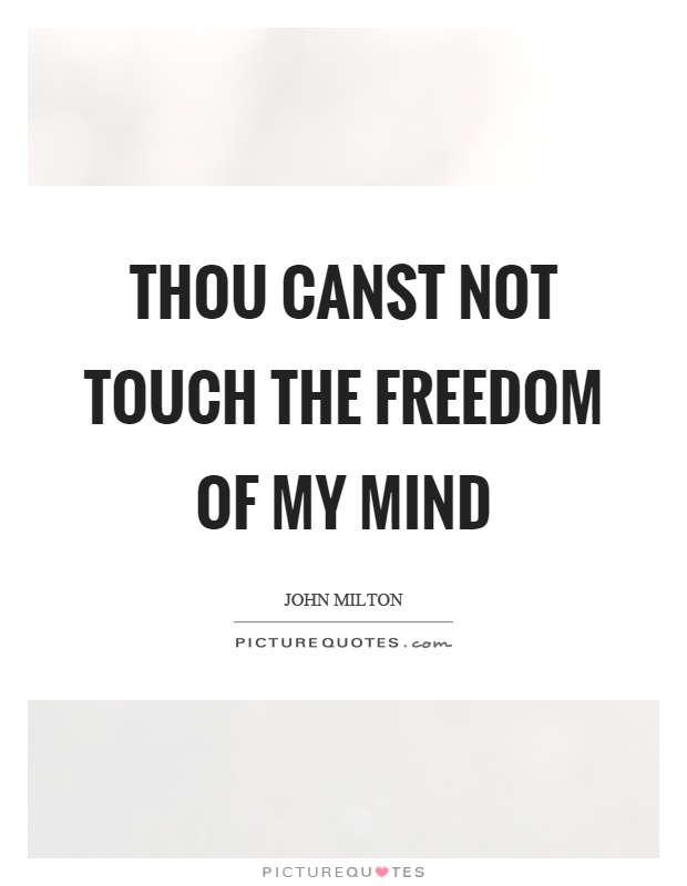 Thou canst not touch the freedom of my mind Picture Quote #1