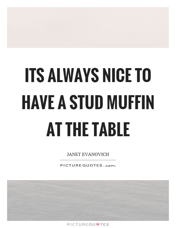 Its always nice to have a stud muffin at the table Picture Quote #1