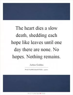 The heart dies a slow death, shedding each hope like leaves until one day there are none. No hopes. Nothing remains Picture Quote #1