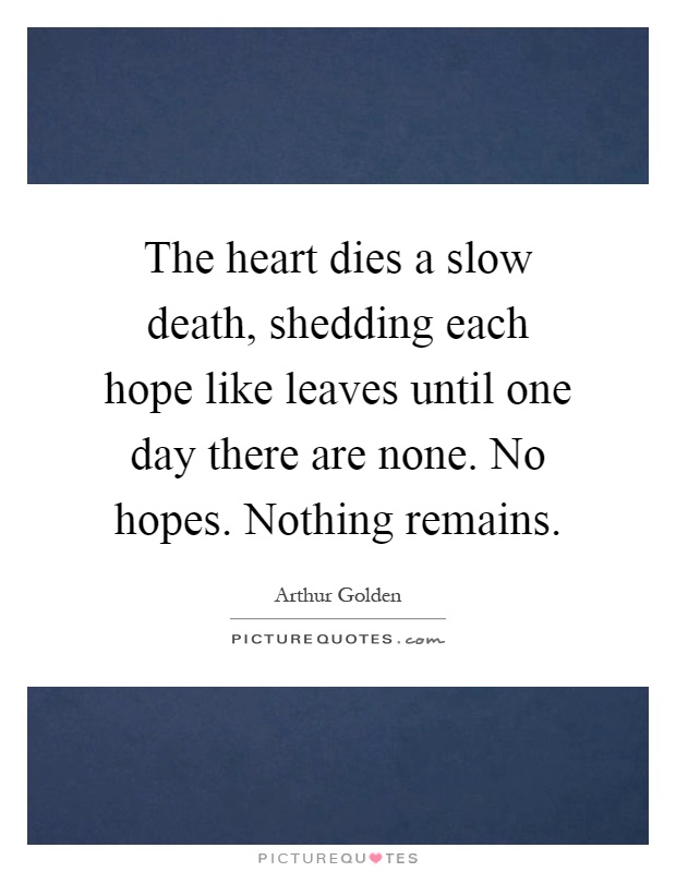 The heart dies a slow death, shedding each hope like leaves until one day there are none. No hopes. Nothing remains Picture Quote #1