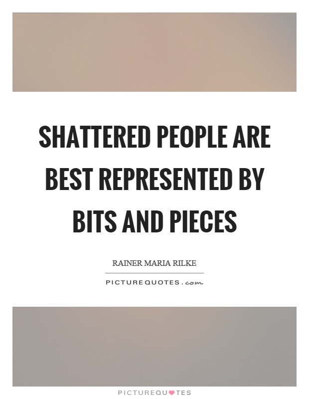 Shattered people are best represented by bits and pieces Picture Quote #1