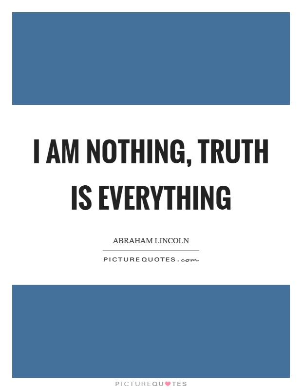 I am nothing, truth is everything Picture Quote #1