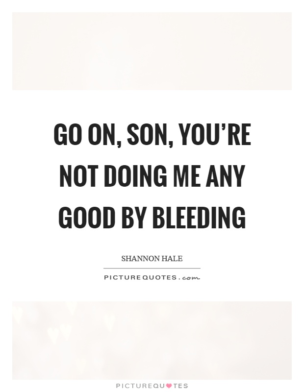 Go on, son, you're not doing me any good by bleeding Picture Quote #1