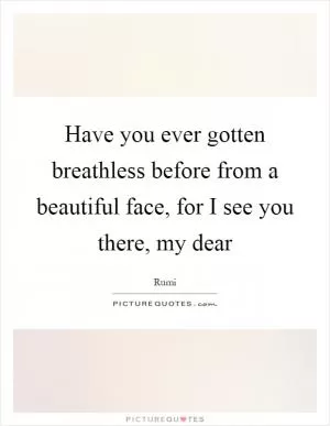 Have you ever gotten breathless before from a beautiful face, for I see you there, my dear Picture Quote #1
