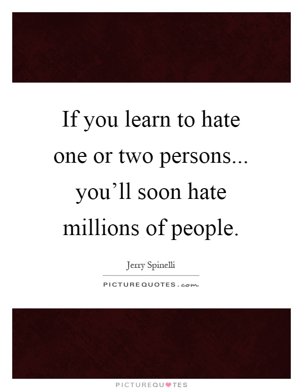 If you learn to hate one or two persons... you'll soon hate millions of people Picture Quote #1