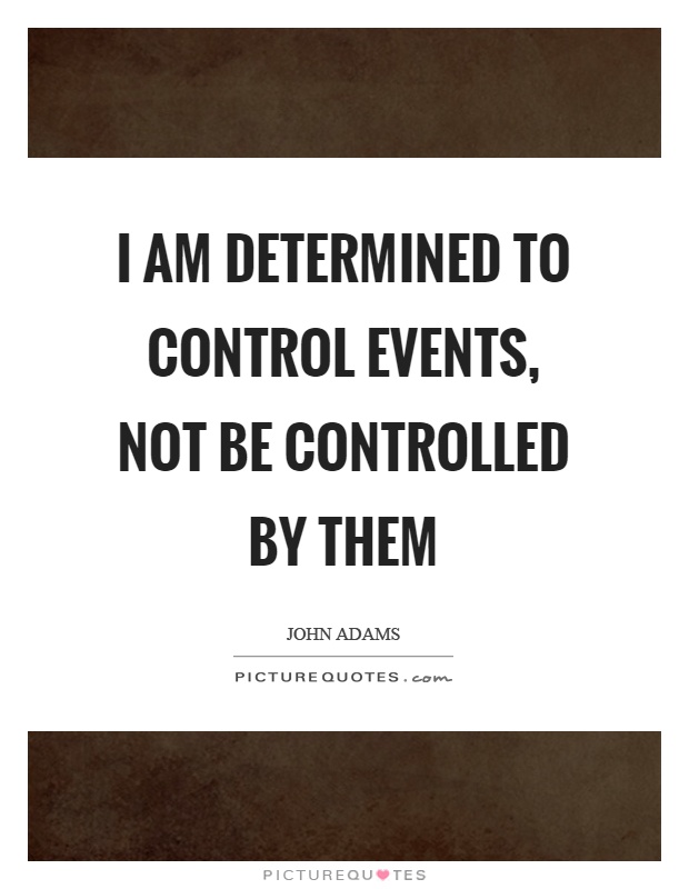 I am determined to control events, not be controlled by them Picture Quote #1