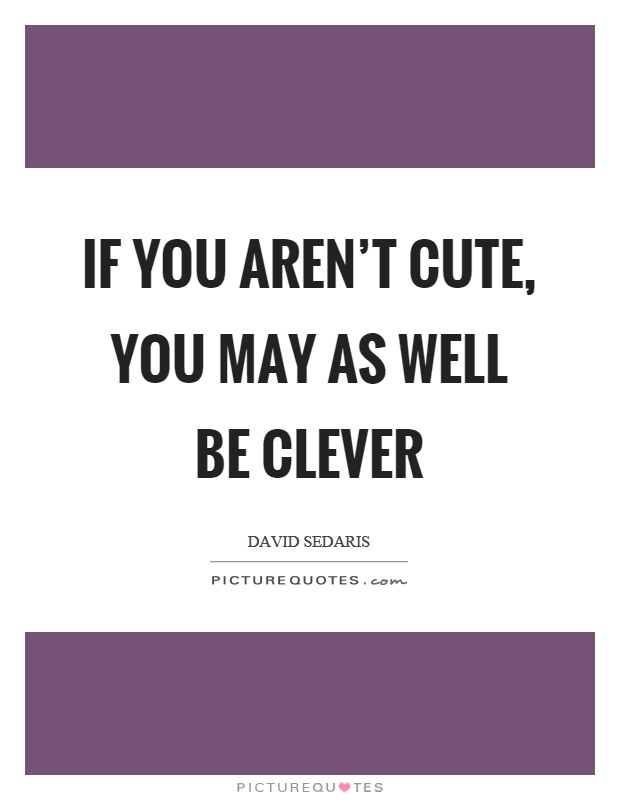 If you aren't cute, you may as well be clever Picture Quote #1
