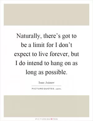 Naturally, there’s got to be a limit for I don’t expect to live forever, but I do intend to hang on as long as possible Picture Quote #1