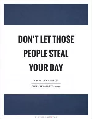 Don’t let those people steal your day Picture Quote #1