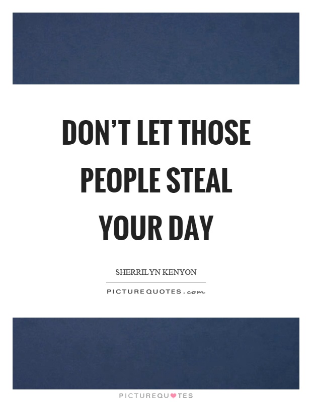 Don't let those people steal your day Picture Quote #1