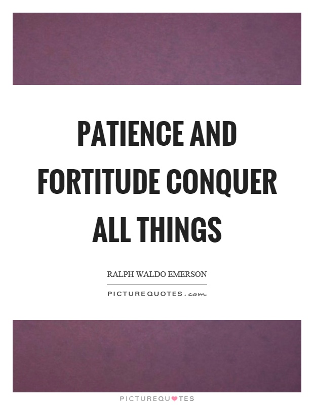 Patience and fortitude conquer all things Picture Quote #1