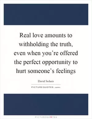 Real love amounts to withholding the truth, even when you’re offered the perfect opportunity to hurt someone’s feelings Picture Quote #1