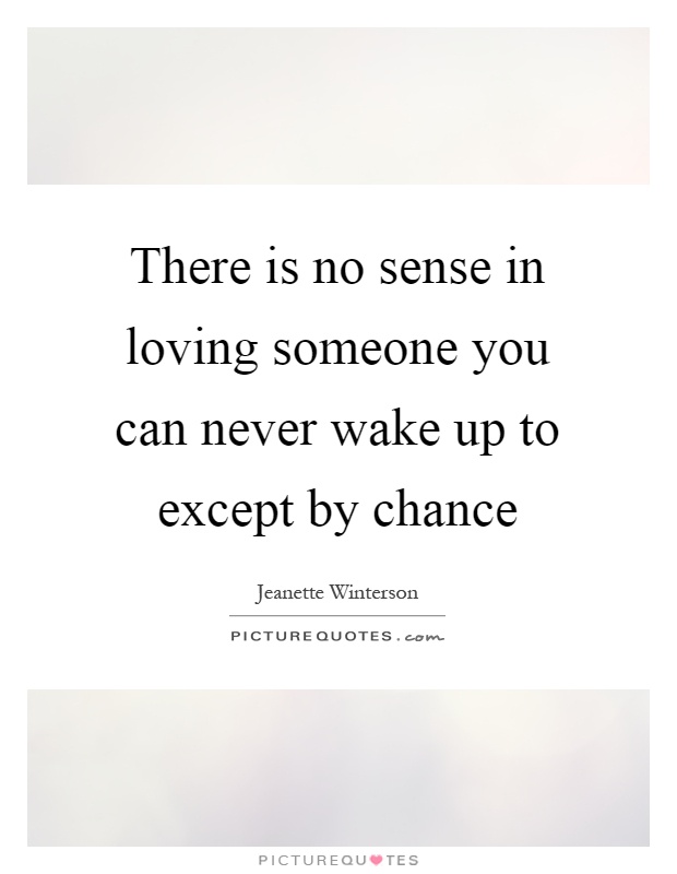 There is no sense in loving someone you can never wake up to except by chance Picture Quote #1
