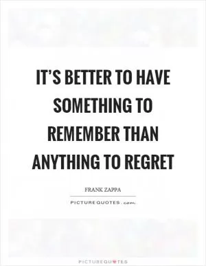 It’s better to have something to remember than anything to regret Picture Quote #1