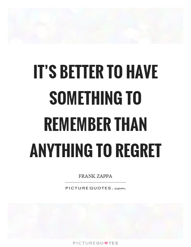 It's better to have something to remember than anything to regret Picture Quote #1