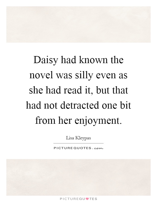 Daisy had known the novel was silly even as she had read it, but that had not detracted one bit from her enjoyment Picture Quote #1