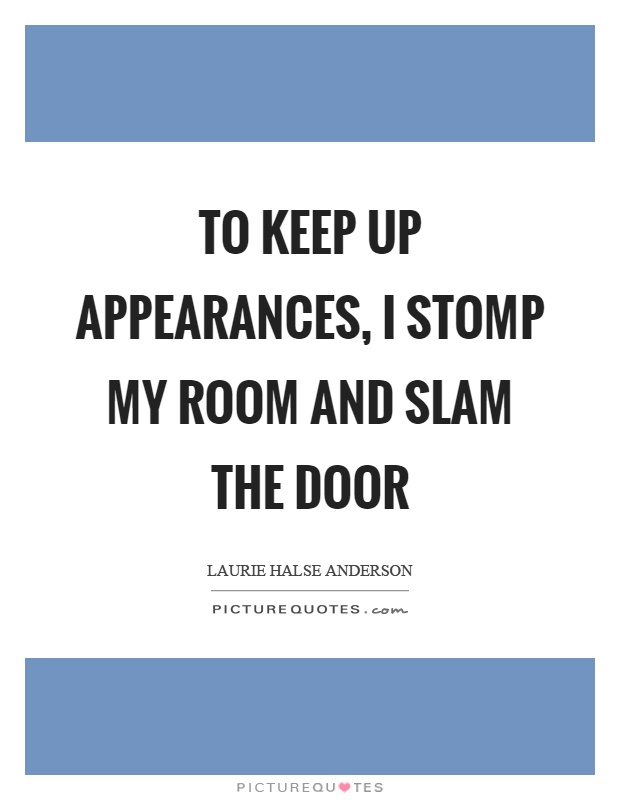 To keep up appearances, I stomp my room and slam the door Picture Quote #1