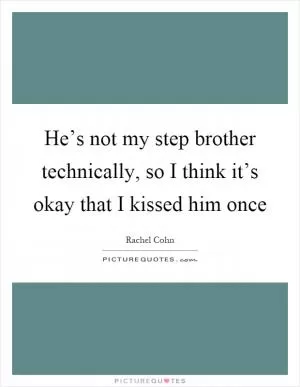 He’s not my step brother technically, so I think it’s okay that I kissed him once Picture Quote #1