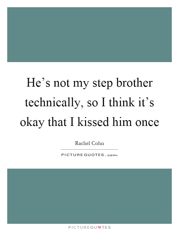 He's not my step brother technically, so I think it's okay that I kissed him once Picture Quote #1