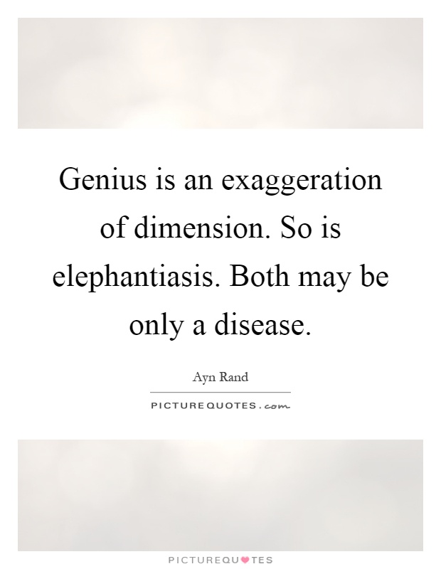 Genius is an exaggeration of dimension. So is elephantiasis. Both may be only a disease Picture Quote #1
