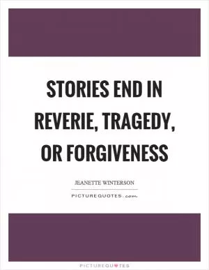 Stories end in reverie, tragedy, or forgiveness Picture Quote #1