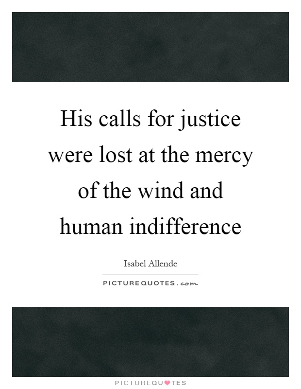 His calls for justice were lost at the mercy of the wind and human indifference Picture Quote #1