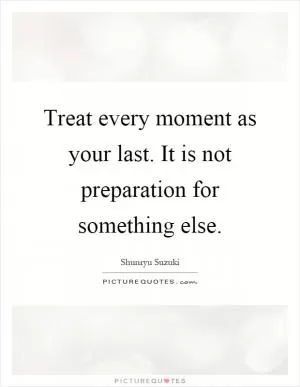 Treat every moment as your last. It is not preparation for something else Picture Quote #1