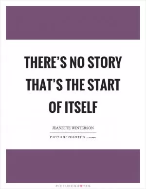 There’s no story that’s the start of itself Picture Quote #1