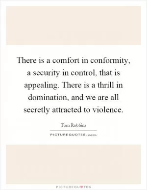 There is a comfort in conformity, a security in control, that is appealing. There is a thrill in domination, and we are all secretly attracted to violence Picture Quote #1