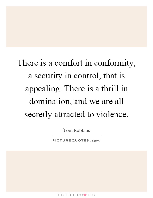There is a comfort in conformity, a security in control, that is appealing. There is a thrill in domination, and we are all secretly attracted to violence Picture Quote #1