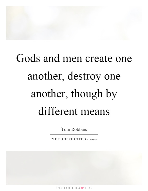 Gods and men create one another, destroy one another, though by different means Picture Quote #1