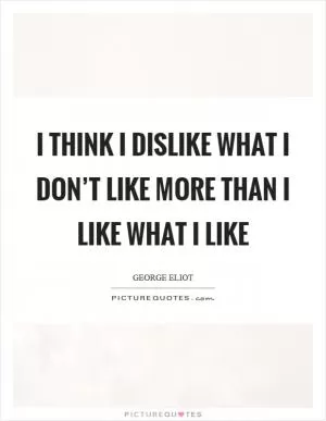 I think I dislike what I don’t like more than I like what I like Picture Quote #1
